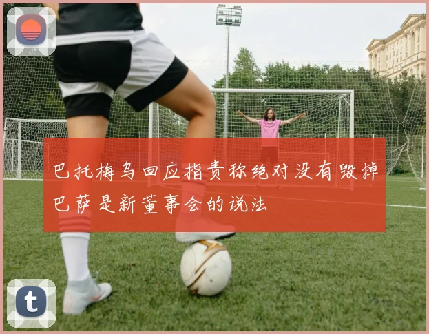 巴托梅乌回应指责称绝对没有毁掉巴萨是新董事会的说法