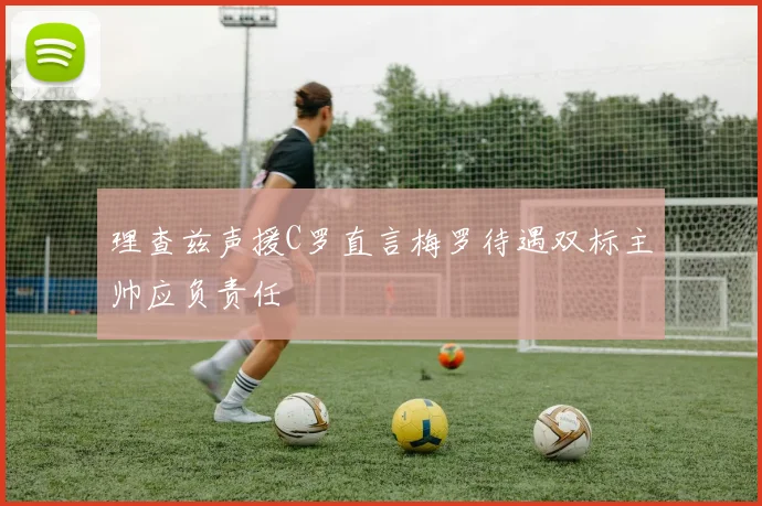 理查兹声援C罗直言梅罗待遇双标主帅应负责任
