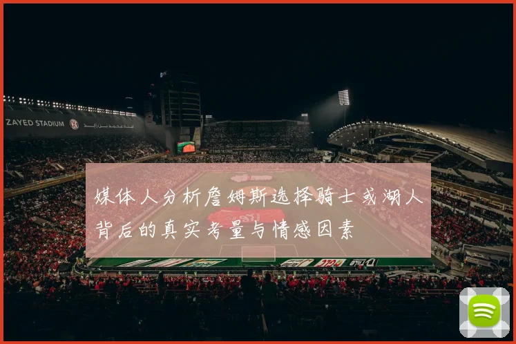 媒体人分析詹姆斯选择骑士或湖人背后的真实考量与情感因素
