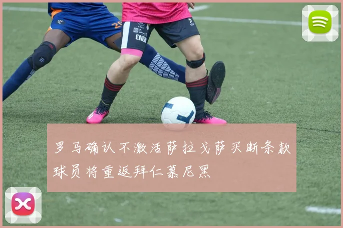 罗马确认不激活萨拉戈萨买断条款球员将重返拜仁慕尼黑