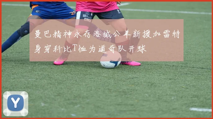 曼巴精神永存洛城公羊新援加雷特身穿科比T恤为道奇队开球