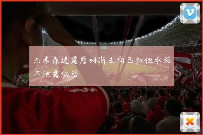 杰弗森透露詹姆斯去向已知但承诺不泄露秘密
