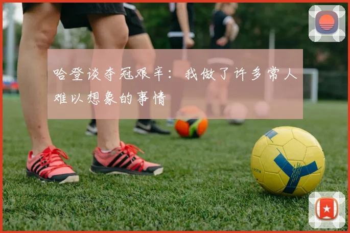 哈登谈夺冠艰辛：我做了许多常人难以想象的事情