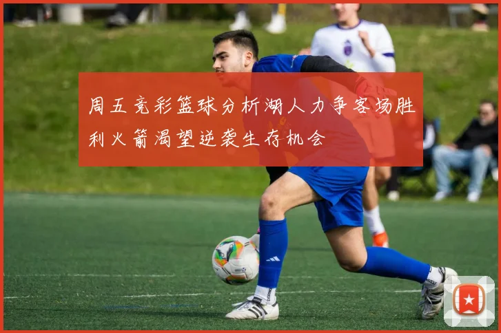 周五竞彩篮球分析湖人力争客场胜利火箭渴望逆袭生存机会