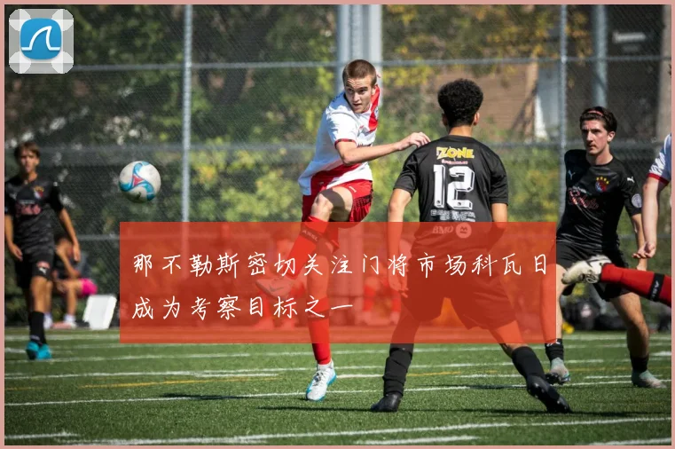 那不勒斯密切关注门将市场科瓦日成为考察目标之一