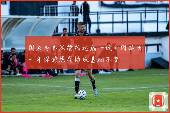 国米与齐沃续约达成一致合同延长一年保持原有协议基础不变