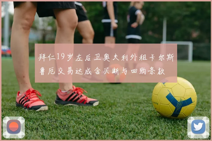 拜仁19岁左后卫奥夫利外租卡尔斯鲁厄交易达成含买断与回购条款