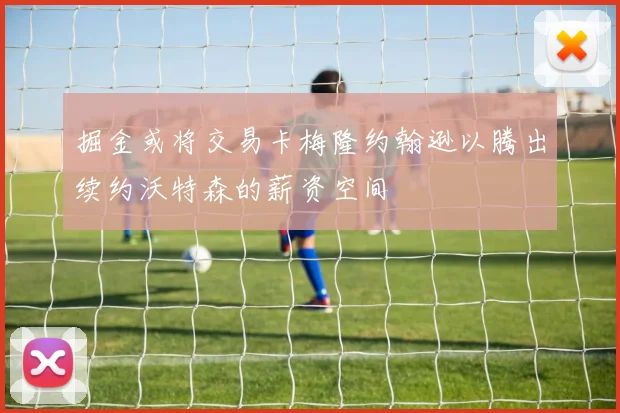 掘金或将交易卡梅隆约翰逊以腾出续约沃特森的薪资空间
