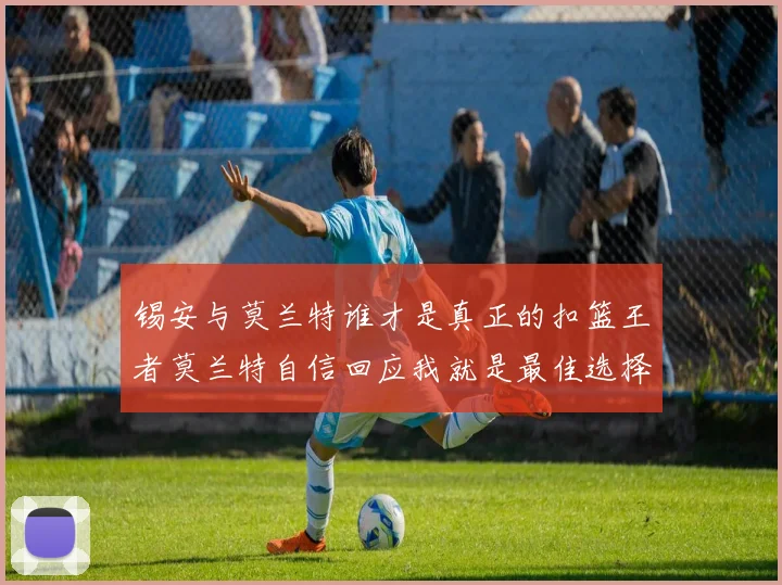 锡安与莫兰特谁才是真正的扣篮王者莫兰特自信回应我就是最佳选择