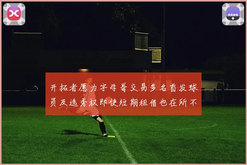 开拓者愿为字母哥交易多名首发球员及选秀权即使短期租借也在所不惜