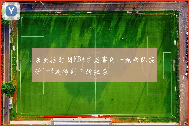 历史性时刻NBA季后赛同一轮两队实现1-3逆转创下新纪录