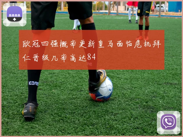 欧冠四强概率更新皇马面临危机拜仁晋级几率高达84